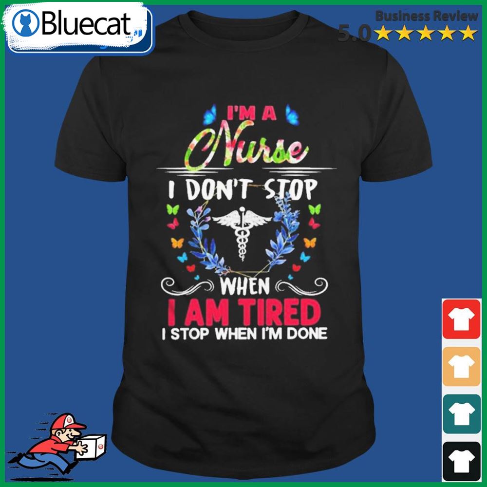 Official The Im A Nurse I Dont Stop When I Am Tired I Stop When Im Done Shirt
