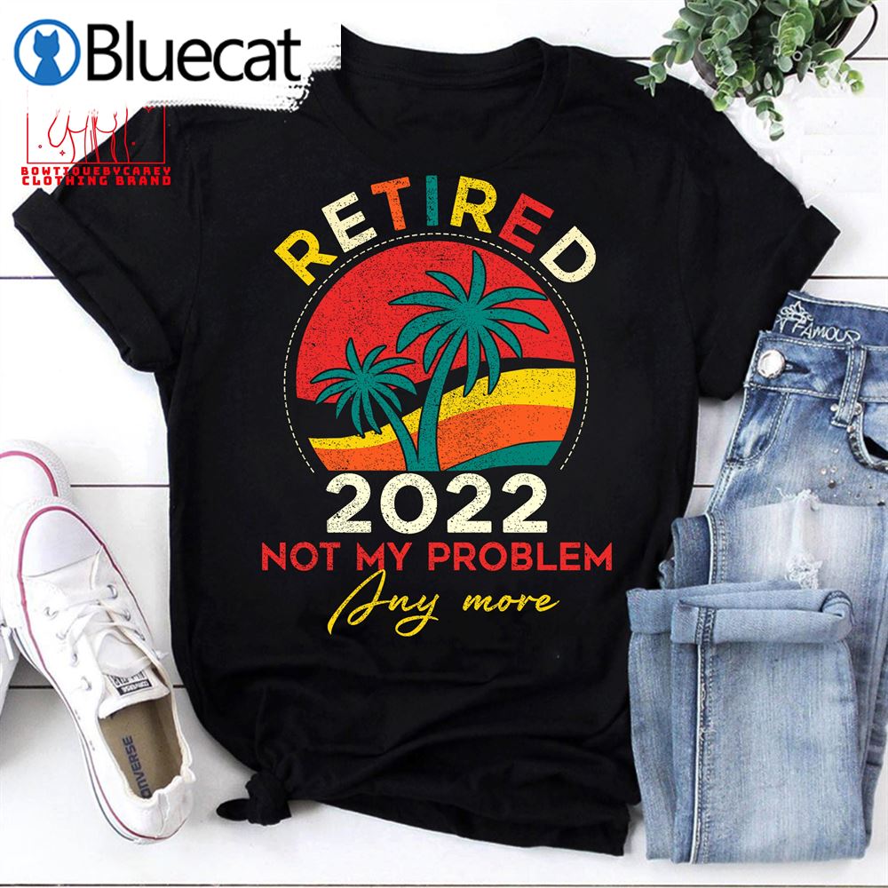 Retired 2022 Not My Problem Anymore Beach Holiday Retired Unisex T-shirt