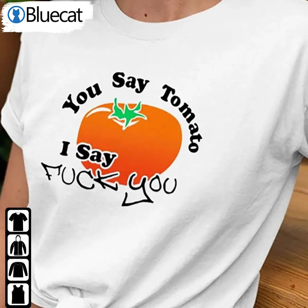 You Say Tomato Shirt I Say Fuck You Funny Tomato Sweatshirt