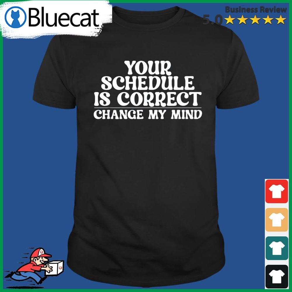Your Schedule Is Correct Change My Mind Shirt
