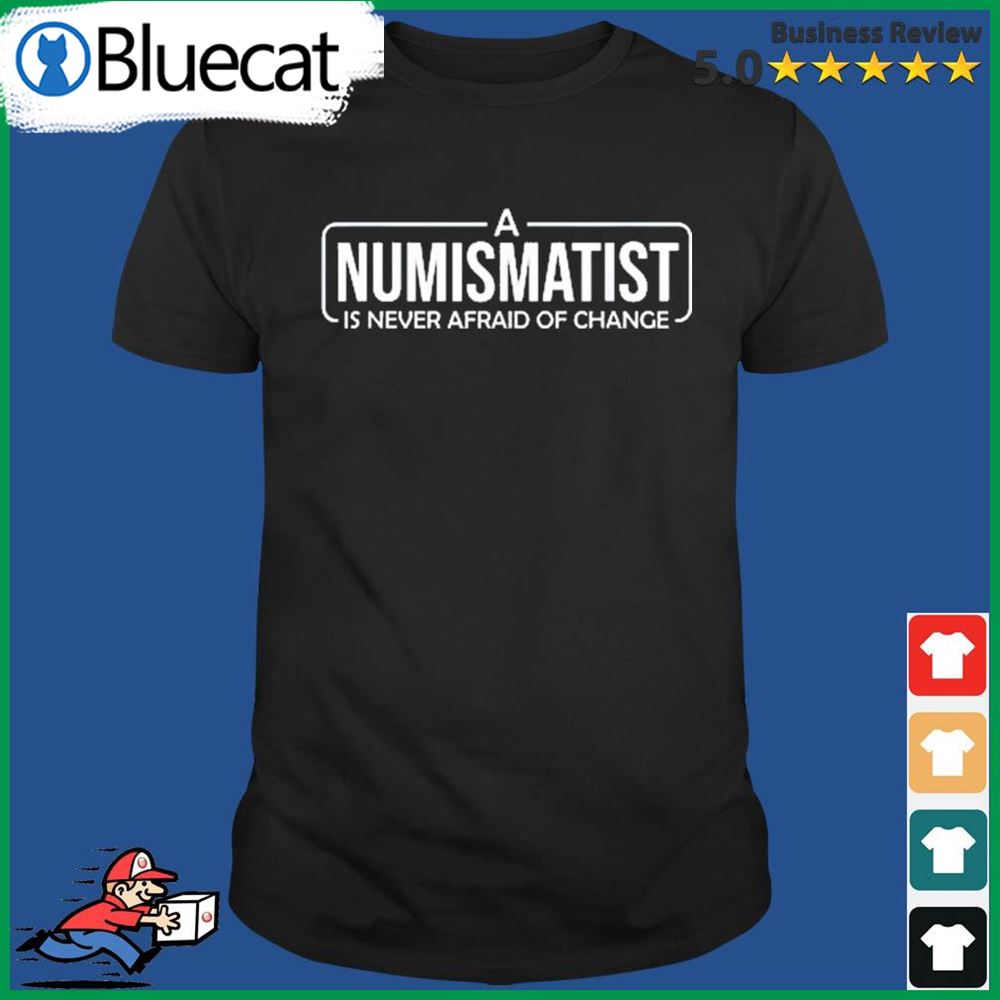 A Numismatist Is Never Afraid Of Change Coin Collecting Shirt