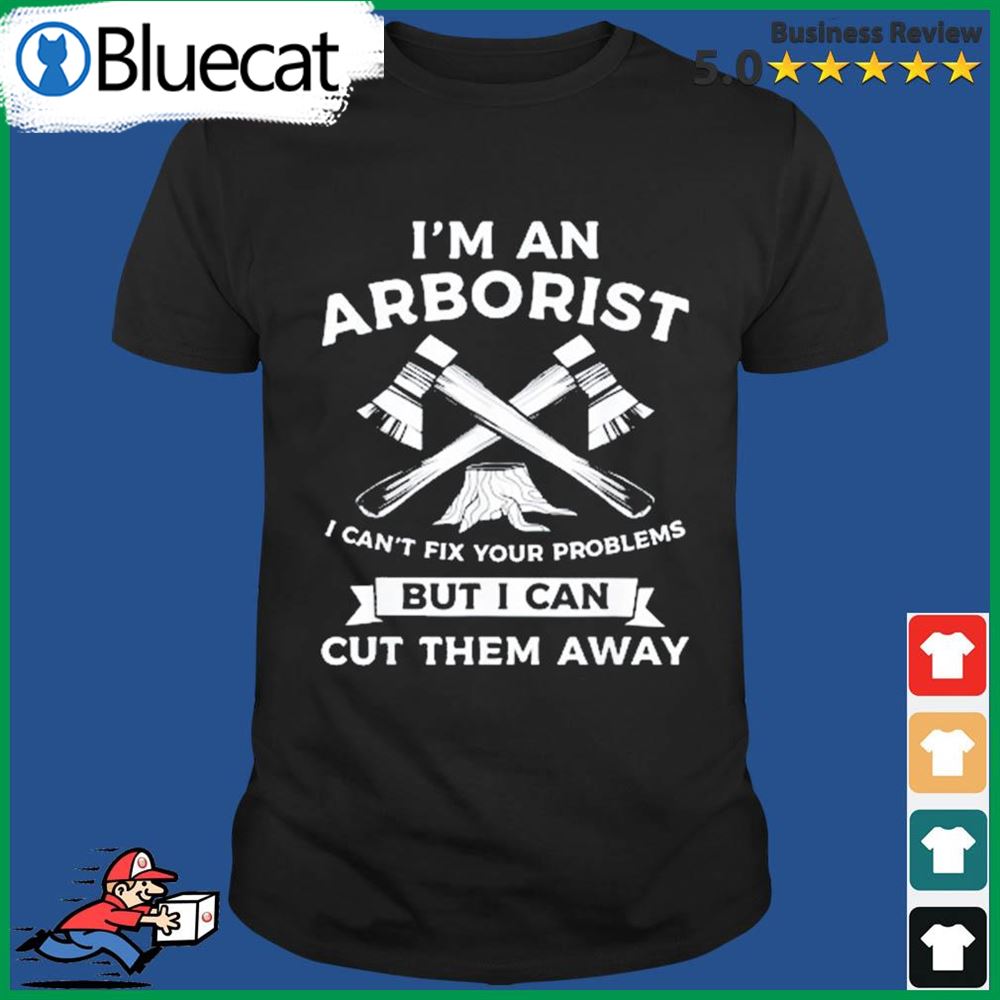I Cant Fix Your Problems But I Can Cut Them Away Arborist Shirt