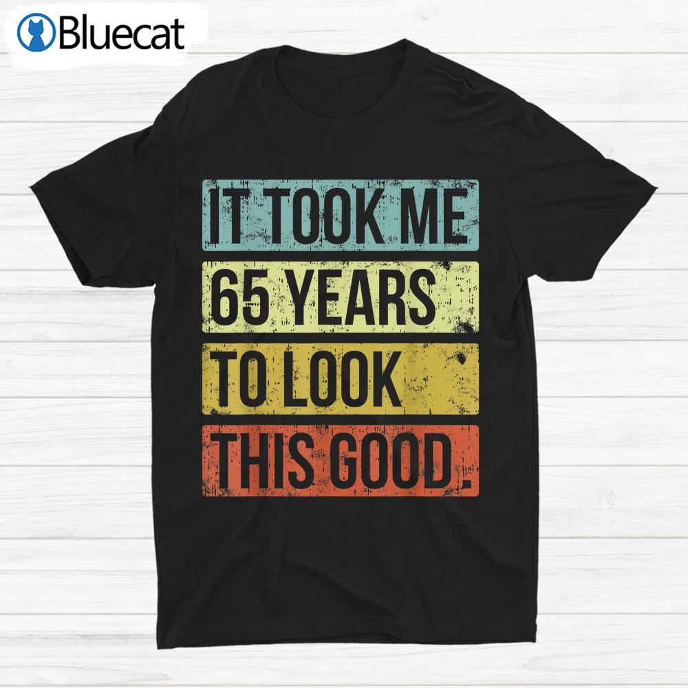 It Took Me 65 Years To Look This Good 65th Birthday Shirt