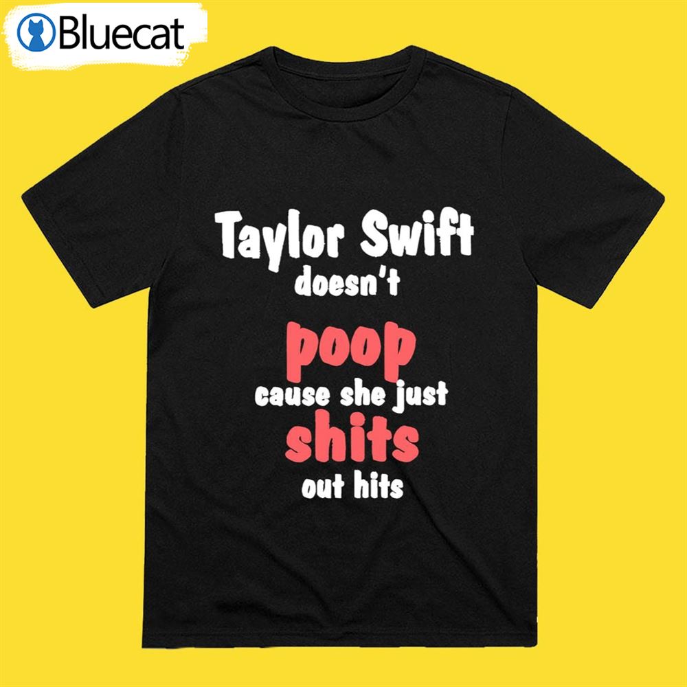 Taylor Swift Doesnt Poop Cause She Just Shits Out Hits Shirt