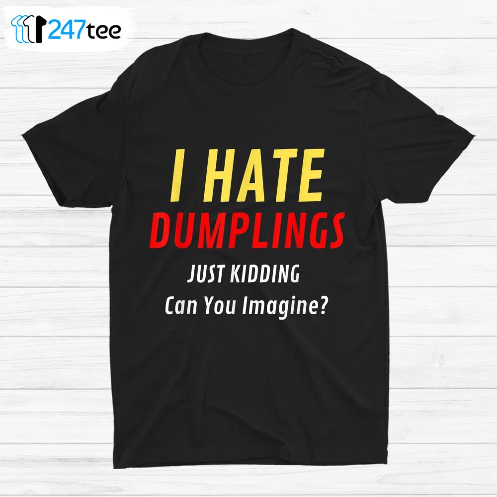I Hate Dumplings Just Kidding Funny Sarcastic Shirt