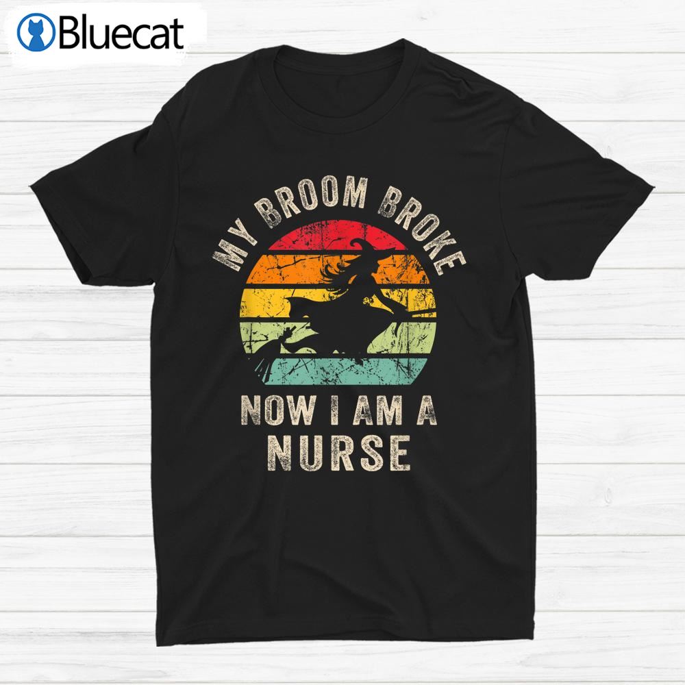 My Broom Broke So Now I Am A Nurse Shirt