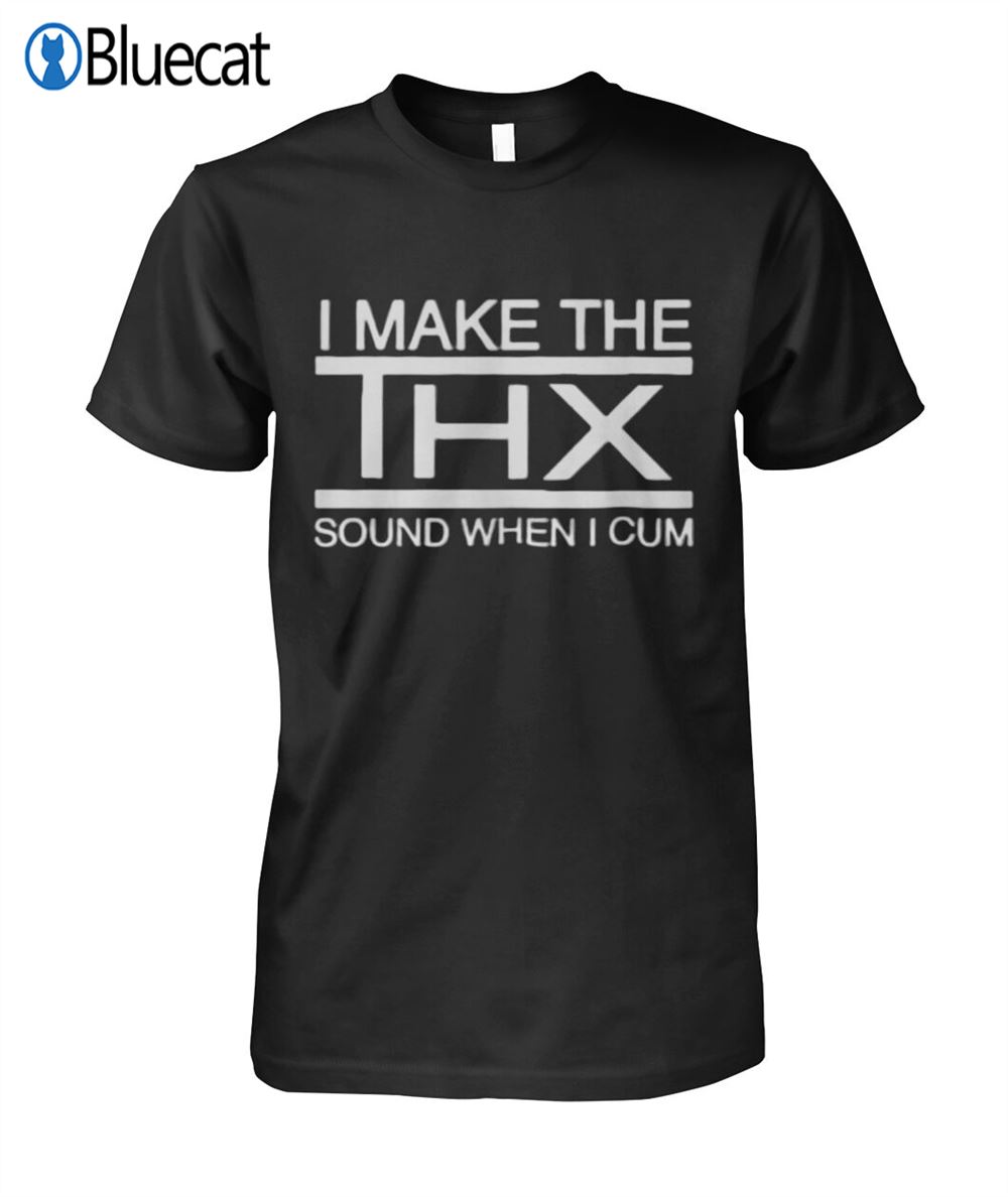 I Make The Thx Sound When I Cum T-shirt