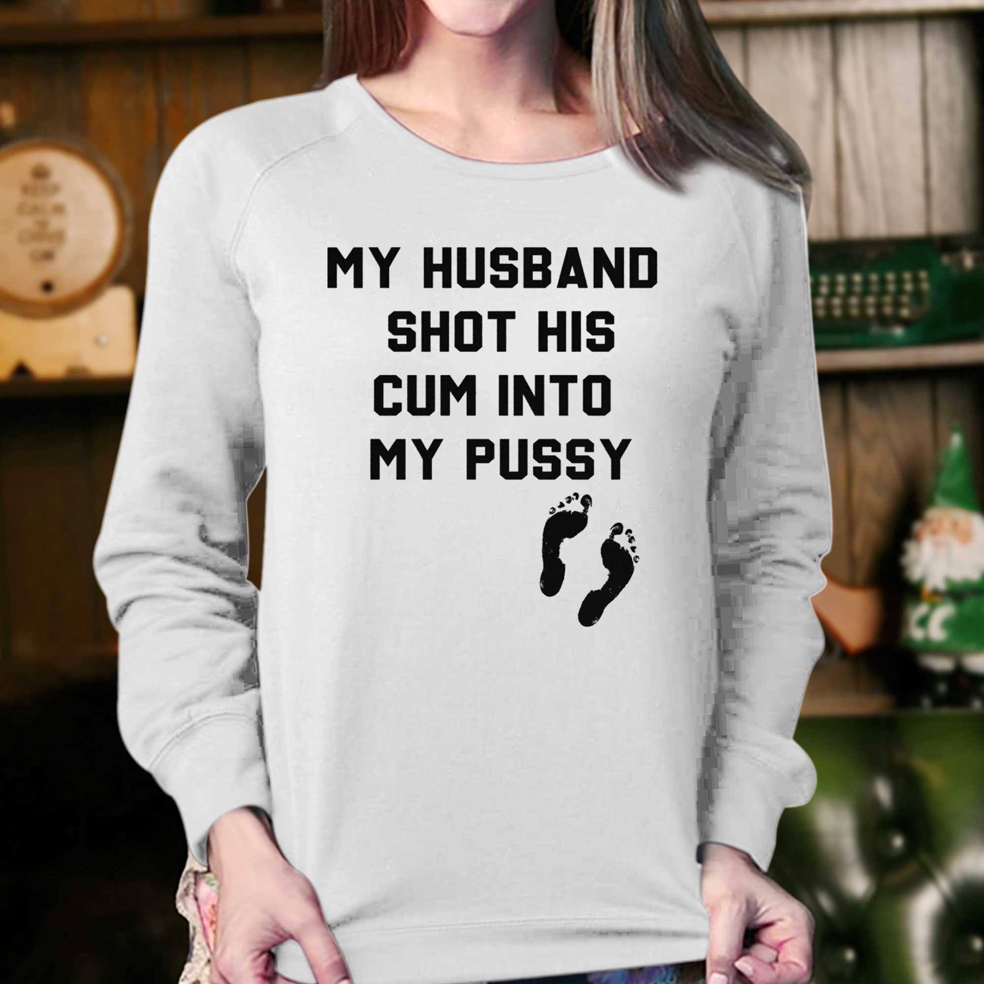 My Husband Shot His Cum Into My Pussy T-shirt 