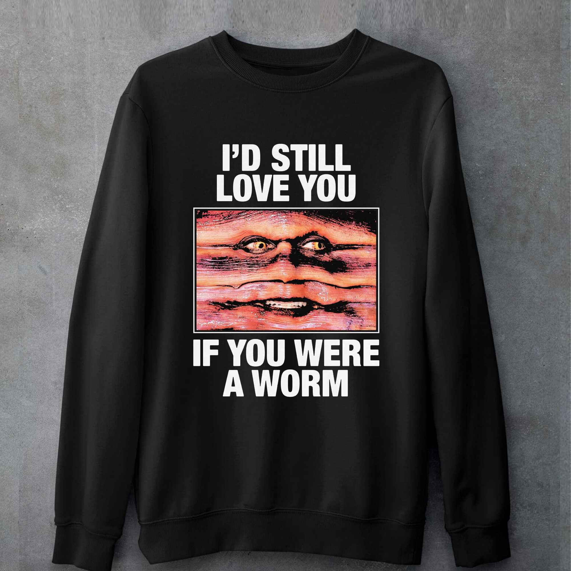 Official Id Still Love You If You Were A Worm T-shirt 