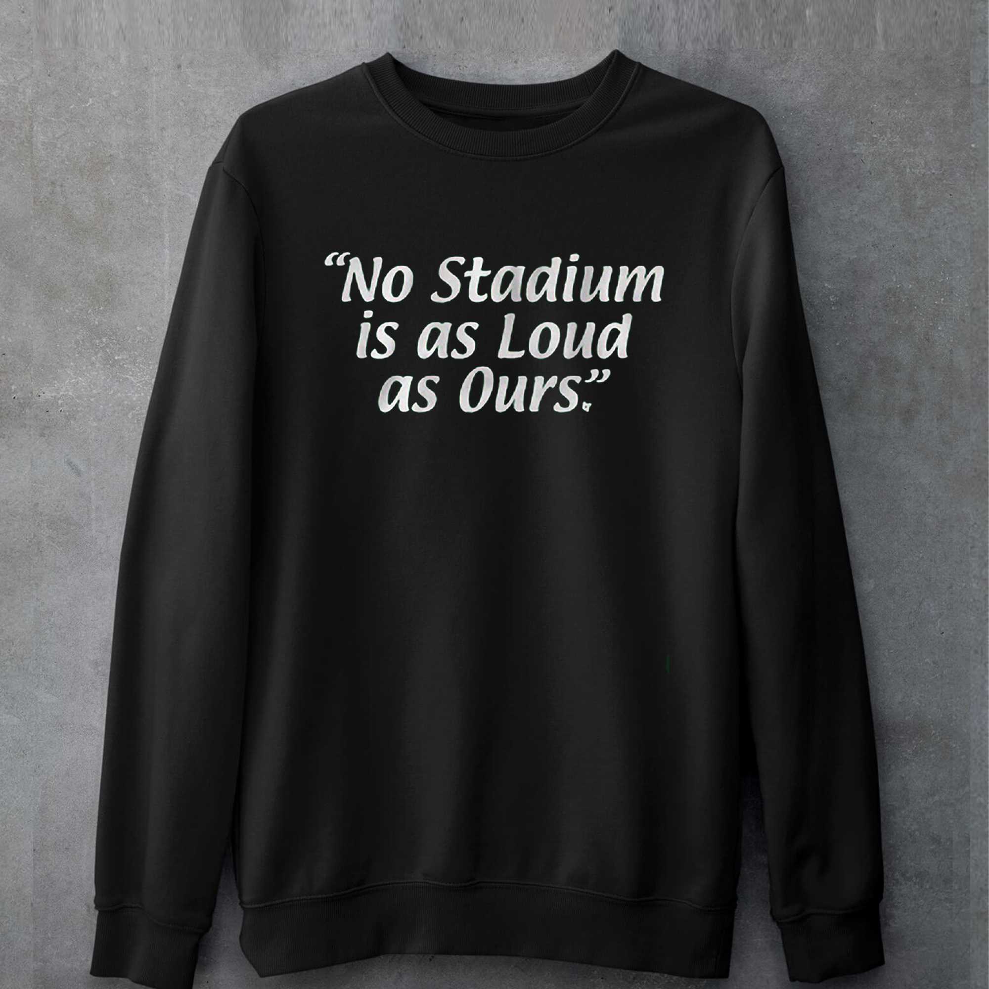 Official No Stadium Is As Loud As Ours Sweatshirt Hoodie 