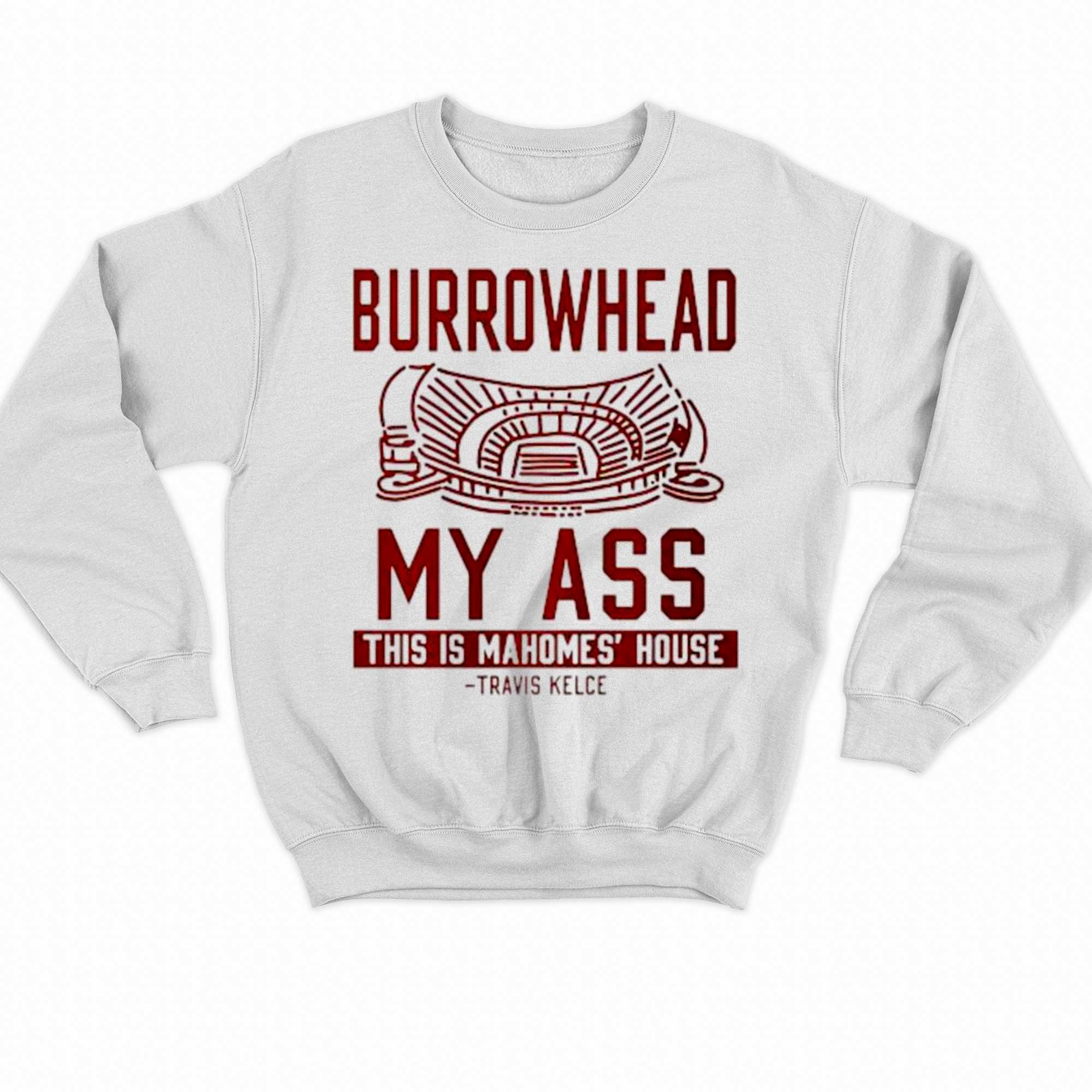 Burrowhead My Ass This Is Mahomes House Shirt 