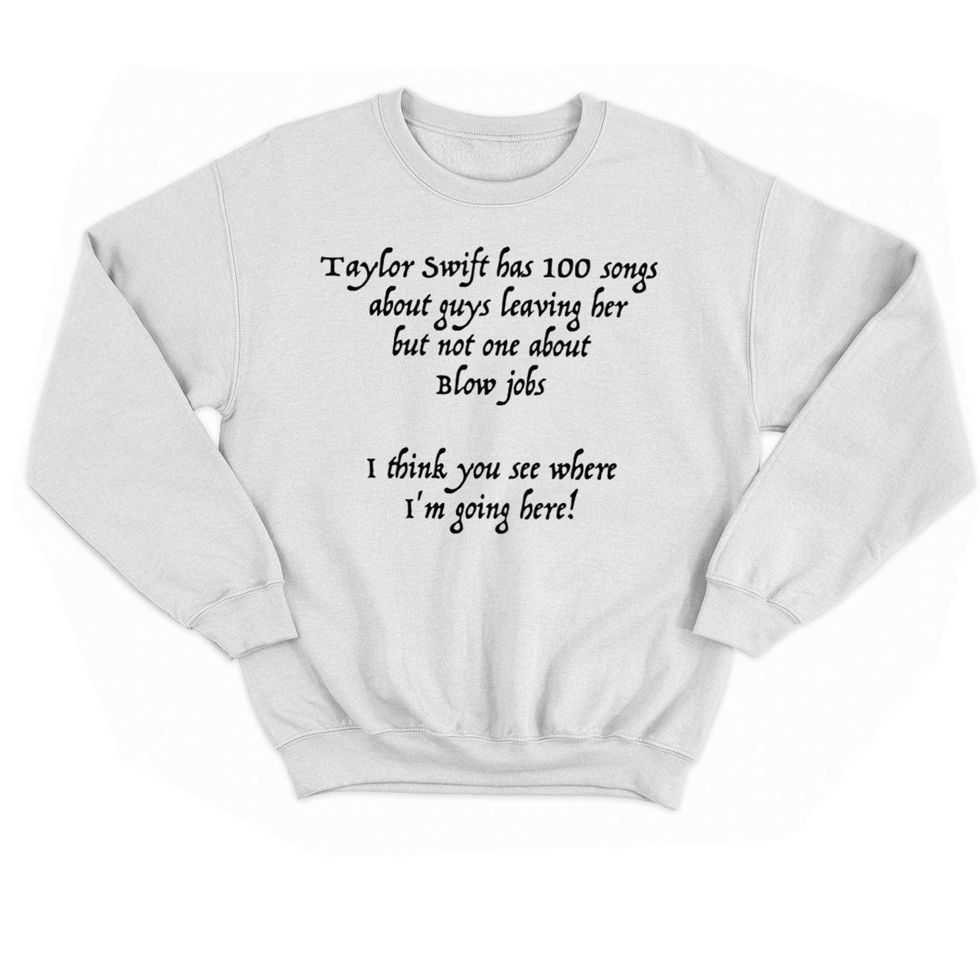 Taylor Swift Has 100 Songs About Guys Leaving Her But Hot One About Blow Jobs T-shirt 