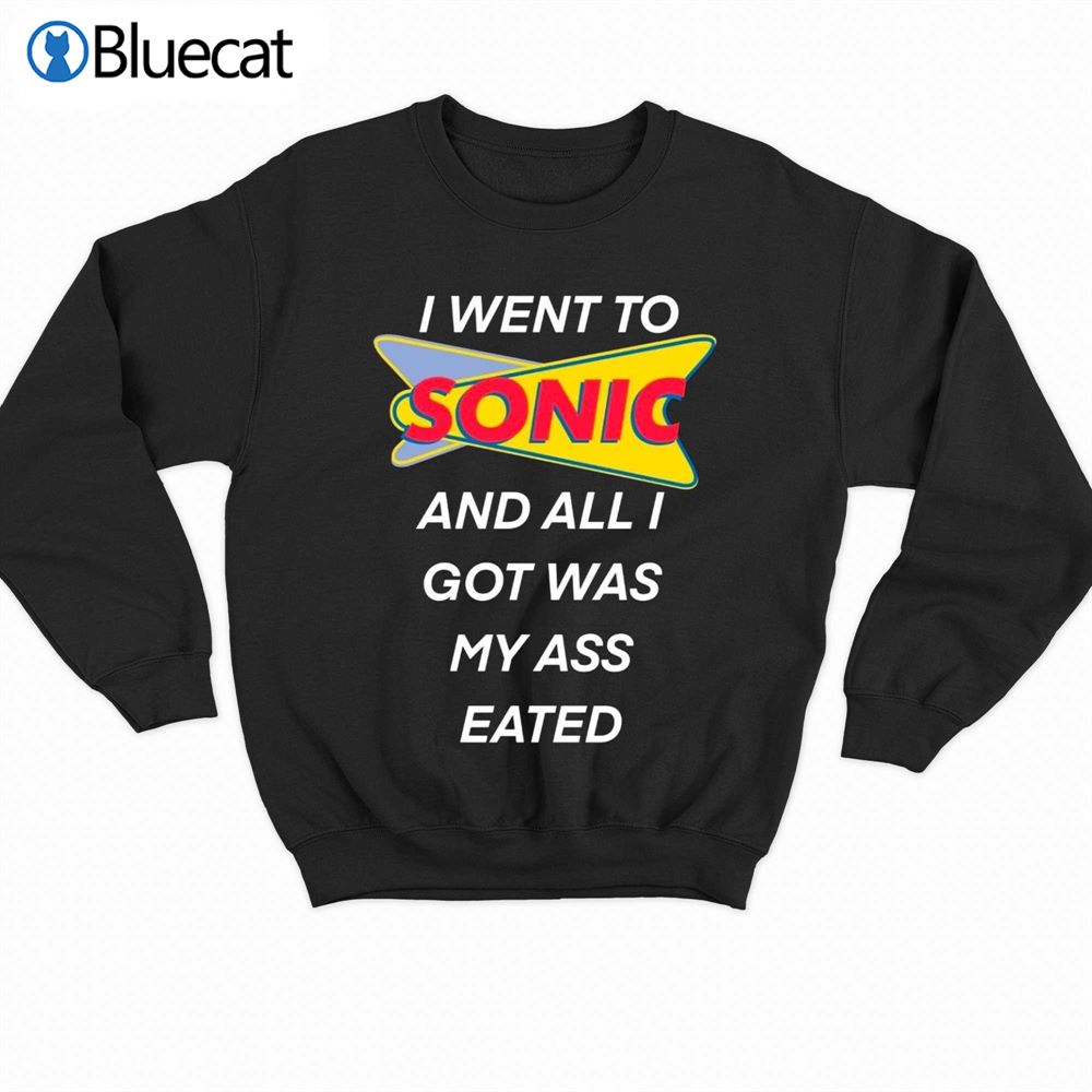 I Went To Sonic And All I Got Was My Ass Eated T-shirt 