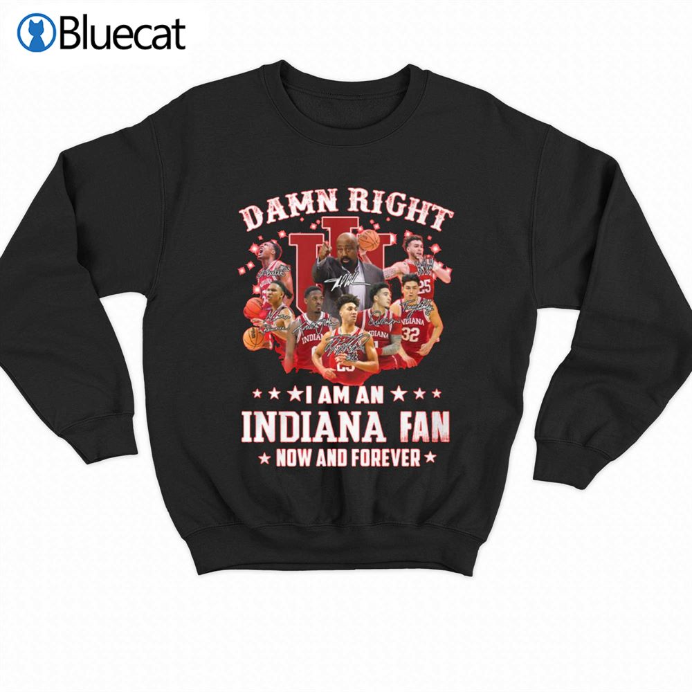 Official Damn Right I Am An Indiana Fan Now And Forever T-shirt 