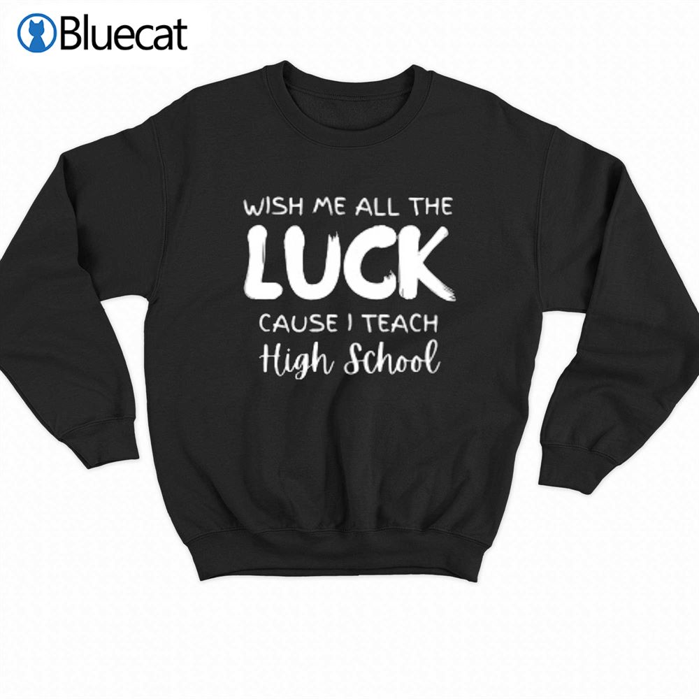 Wish Me All The Luck Cause Iteach High School T-shirt 