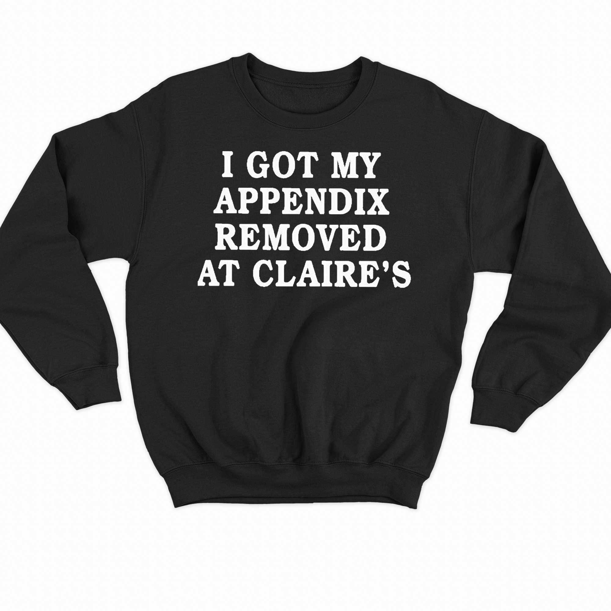 I Got My Appendix Removed At Claires T Shirt 