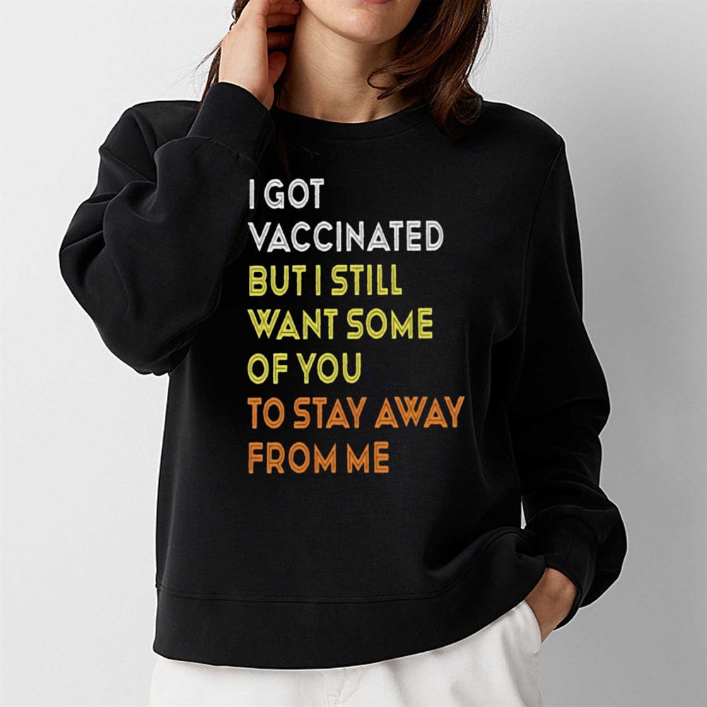 I Got Vaccinated But I Still Want Some Of You To Stay Away From Mr T-shirt 