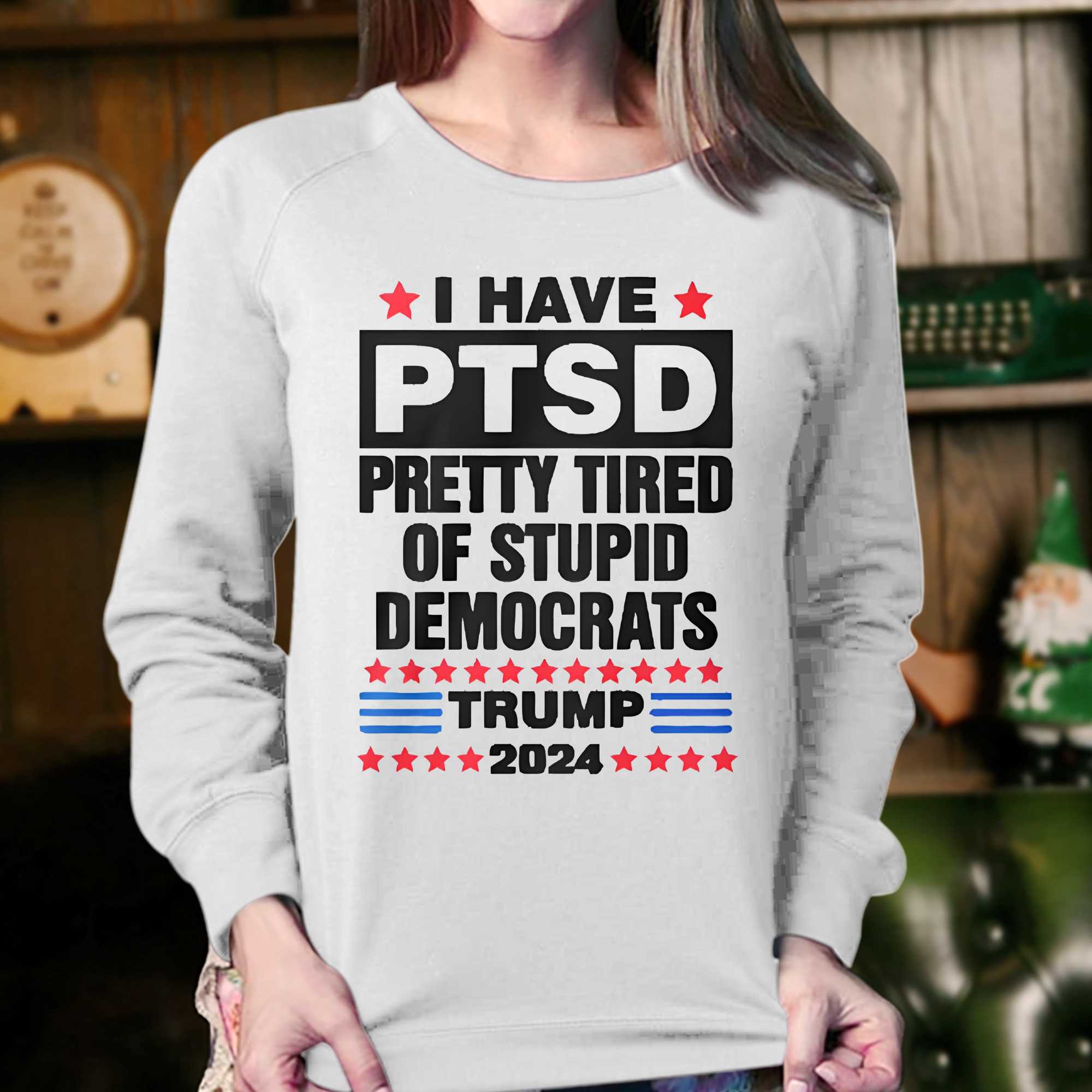 I Have Ptsd Pretty Tired Of Stupid Democrats Trump 2024 T-shirt 