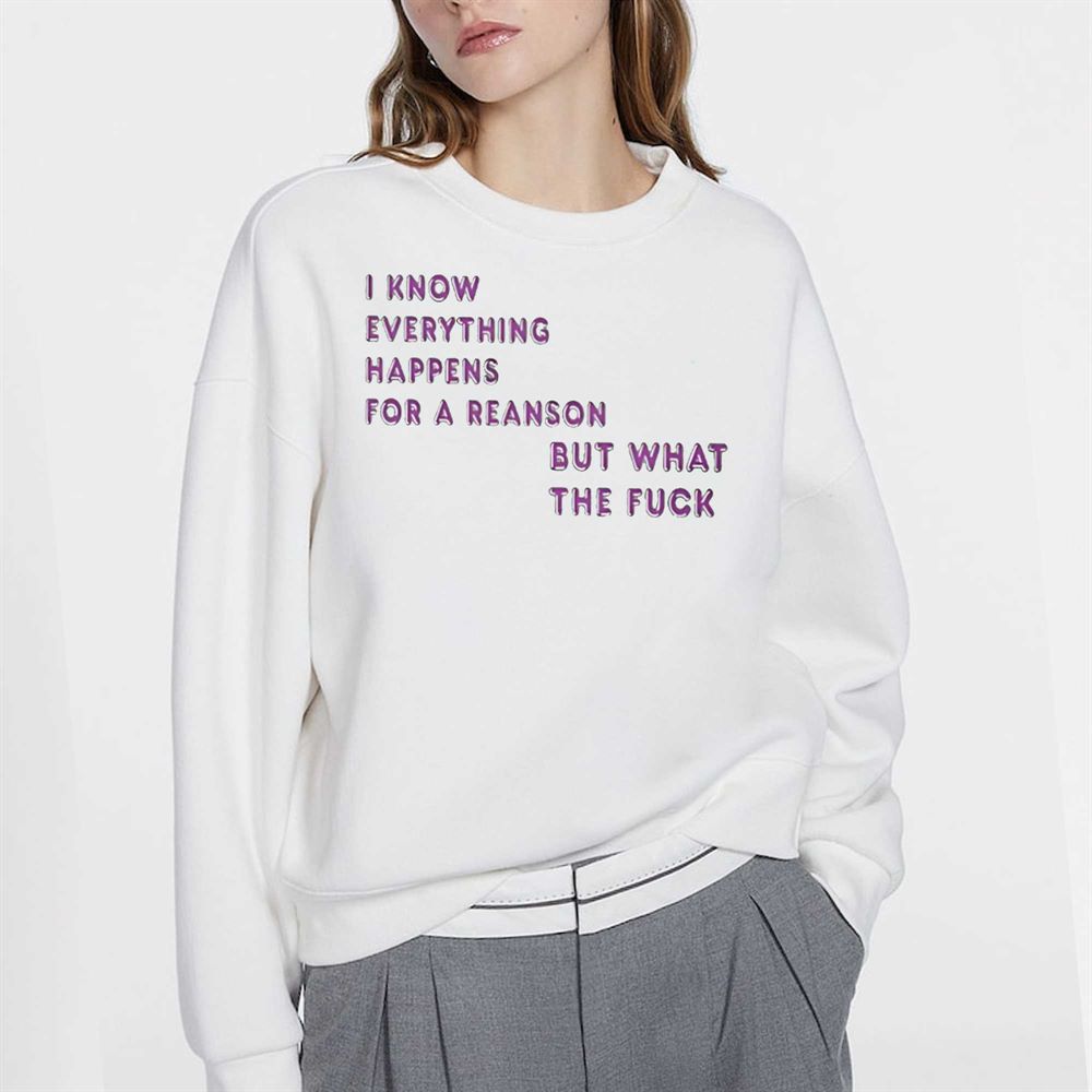 I Know For A Reanson Everything Happens But What The Fuck T-shirt 