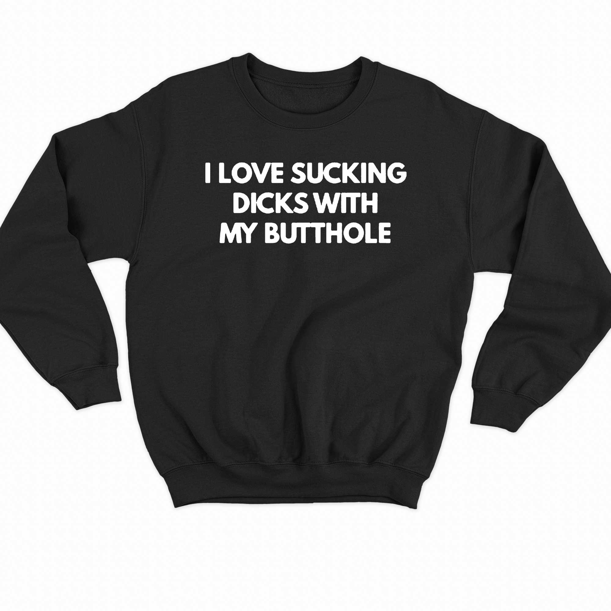 I Love Sucking Dicks With My Butthole T-shirt 