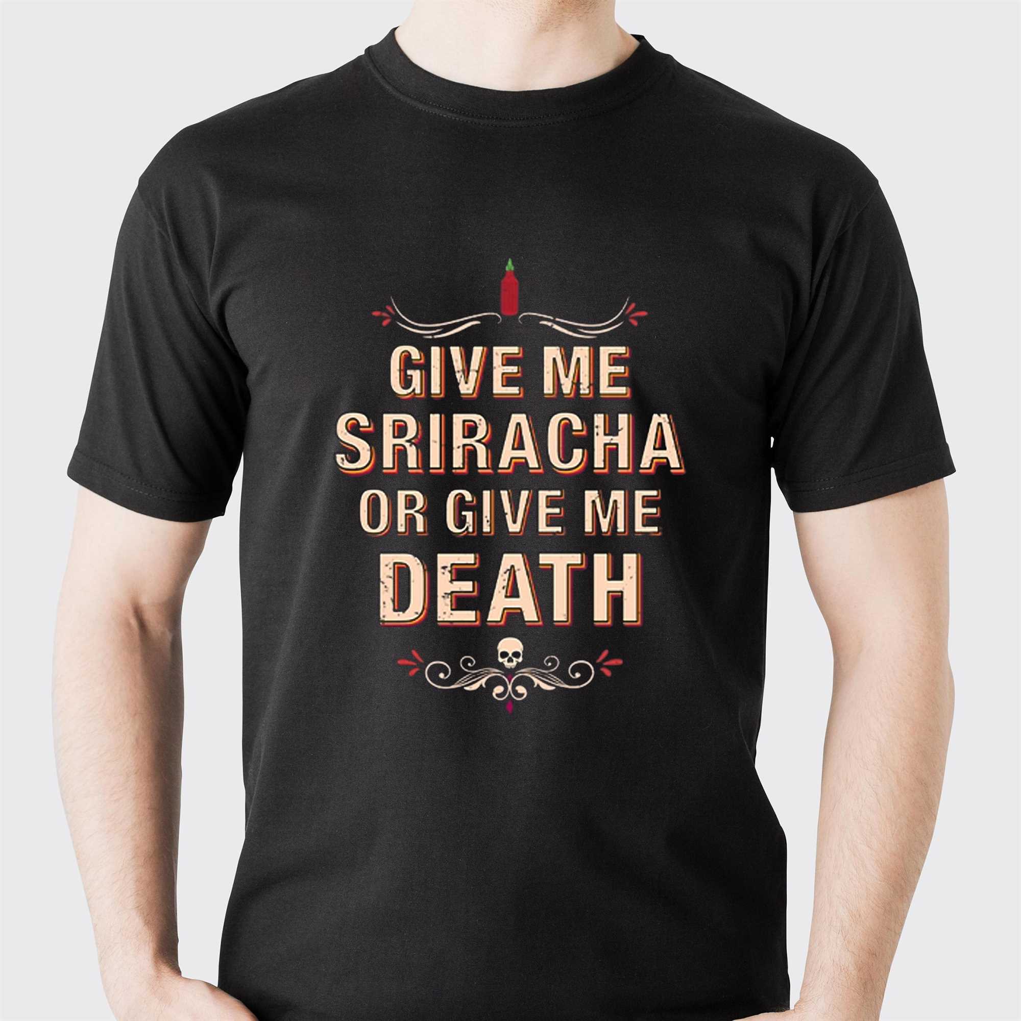 give me sriracha or give me death shirt 1 1