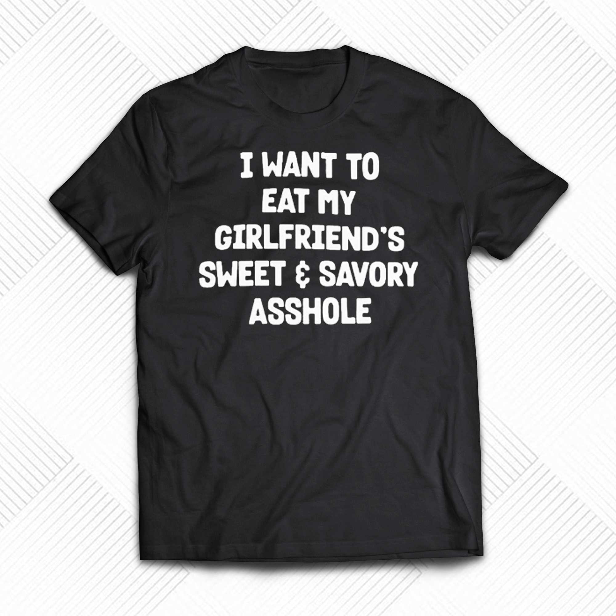 i want to eat my girlfriends sweet and savory asshole shirt 1