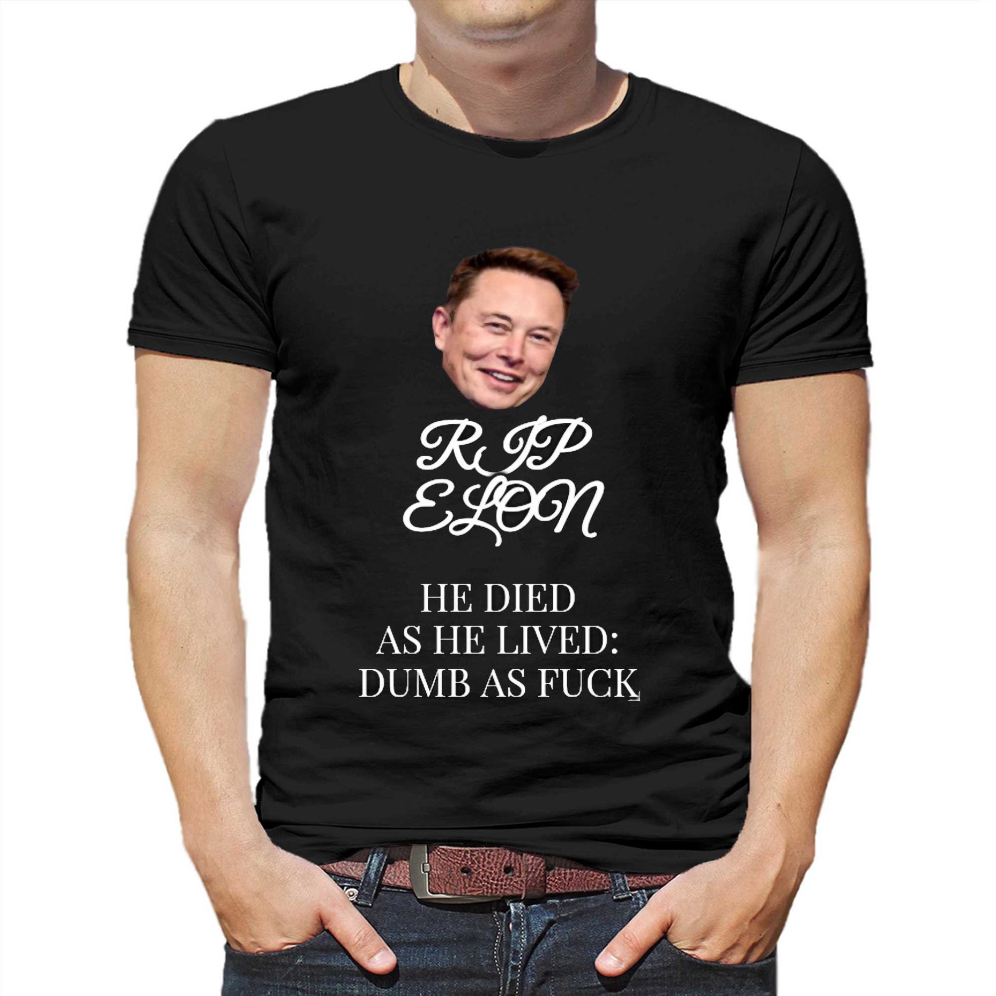 rip elon he died as he lived dumb as fuck shirt 1 1