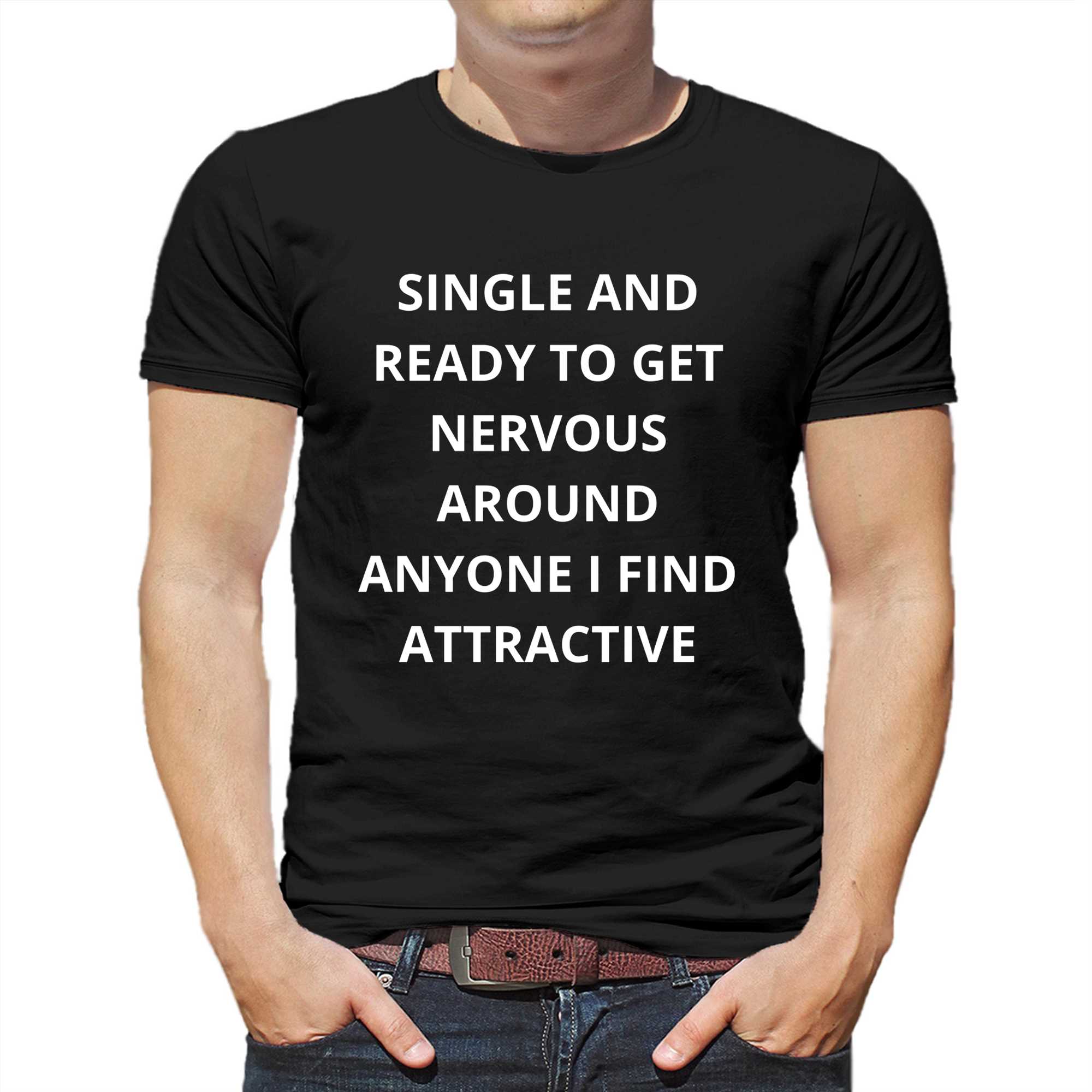 single and ready to get nervous around anyone i find attractive t shirt 1 1
