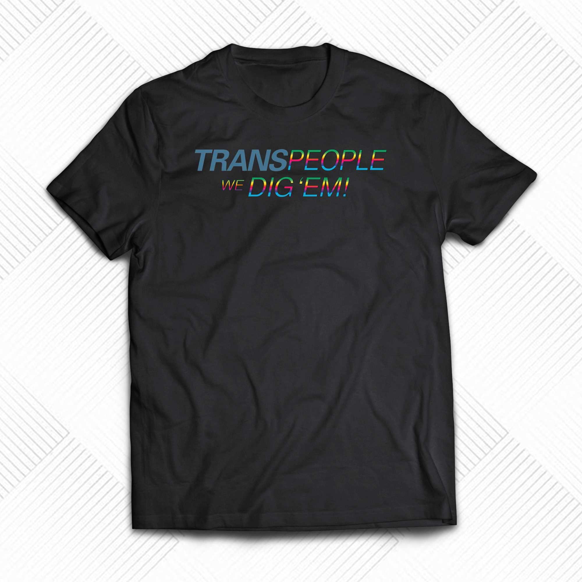 trans people we dig em shirt 1