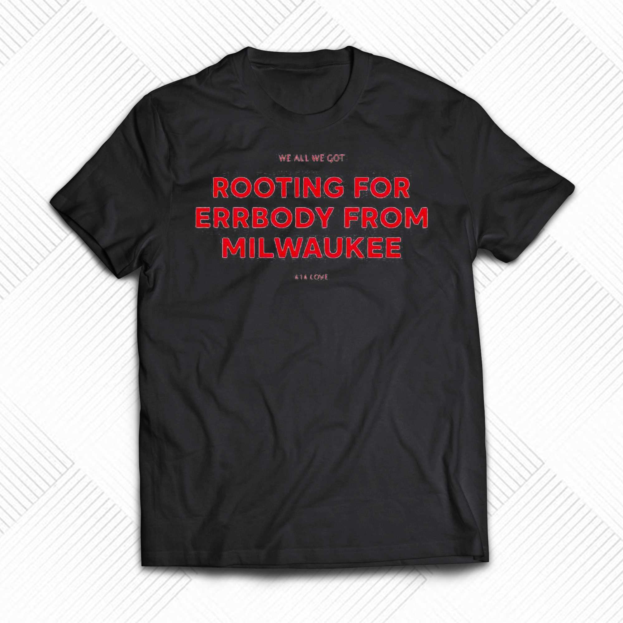 we all we got rooting for errbody from milwaukee shirt 1