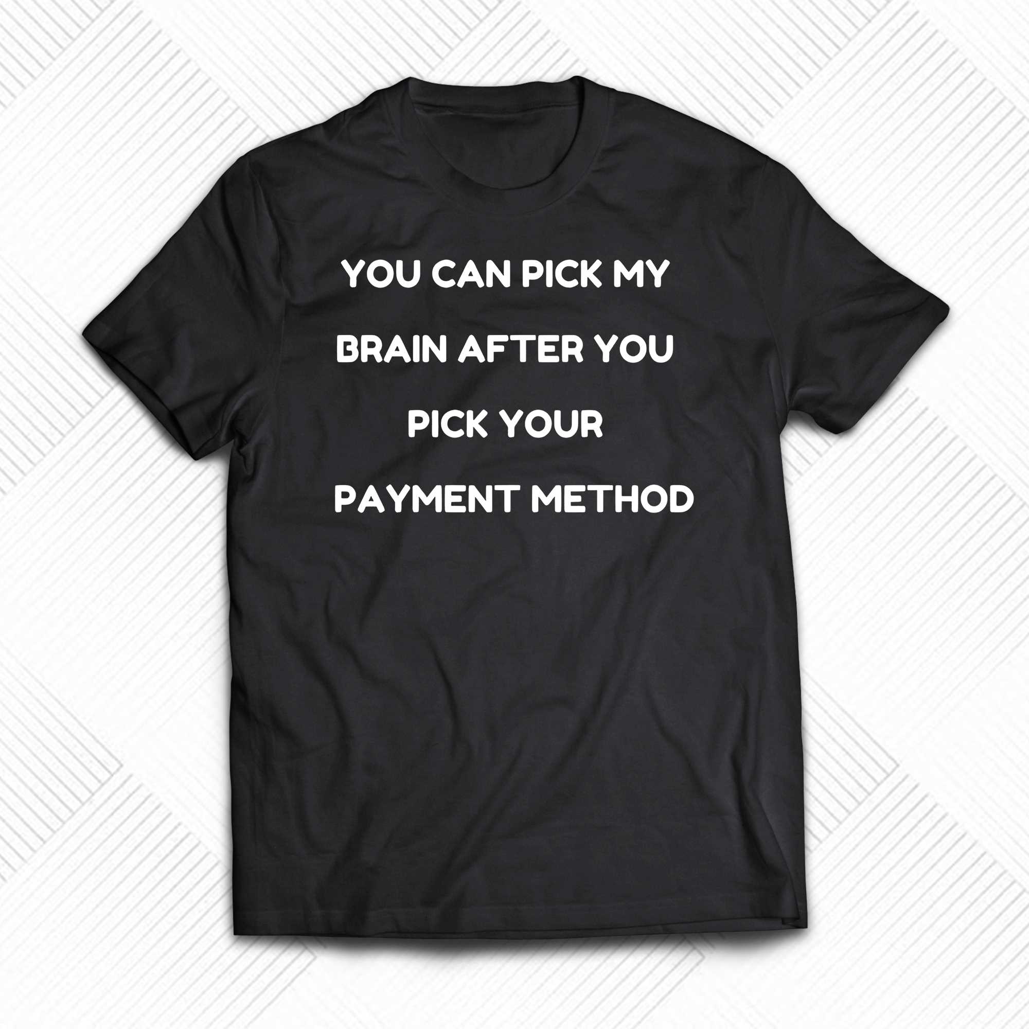 you can pick my brain after you pick your payment method shirt 1 1