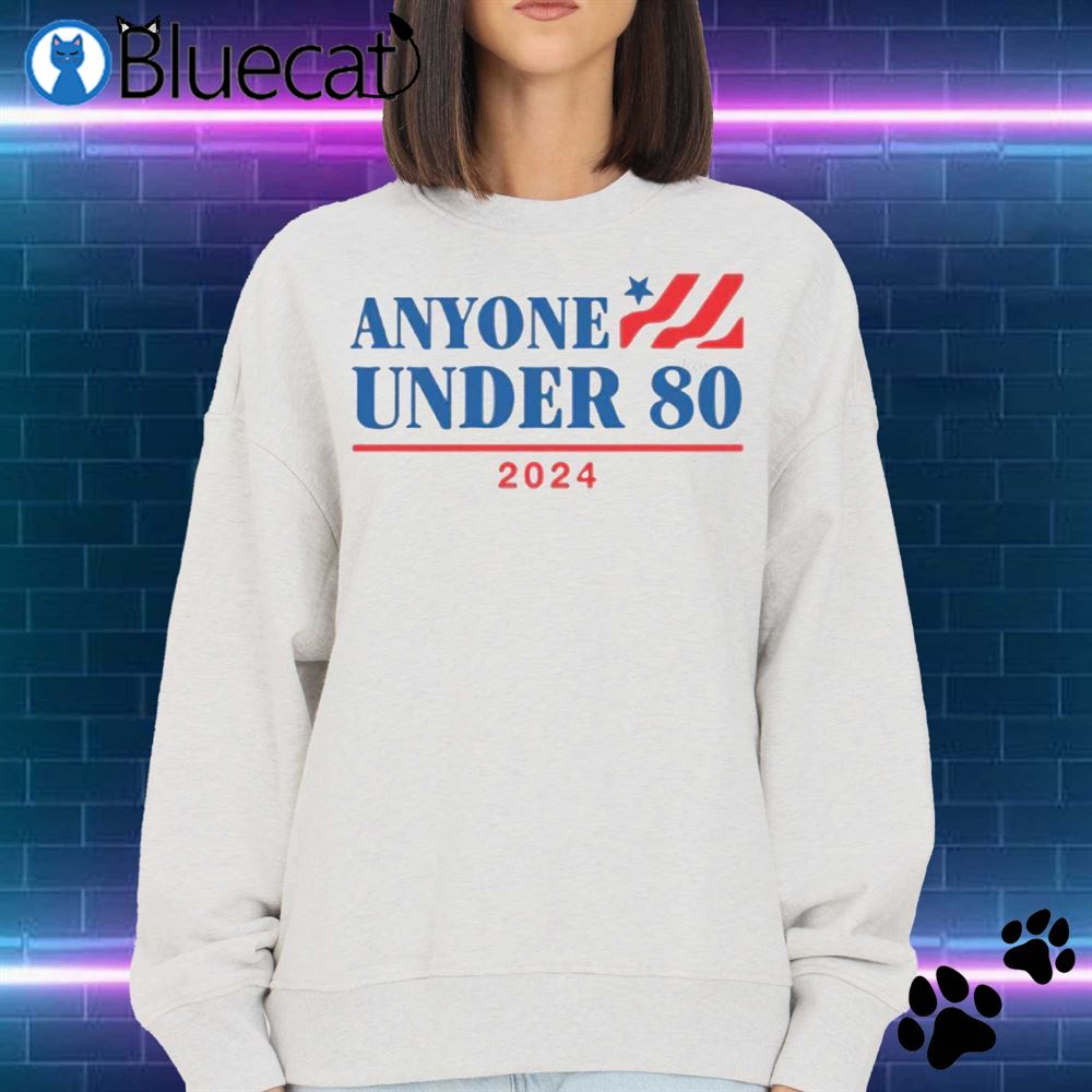 Anyone Under 80 2024 Sweatshirt T-shirt 