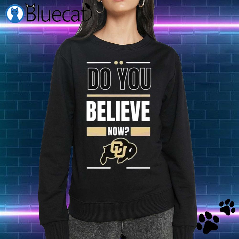 Do You Believe Now Colorado Football T-shirt 2023 Colorado Buffaloes Football 