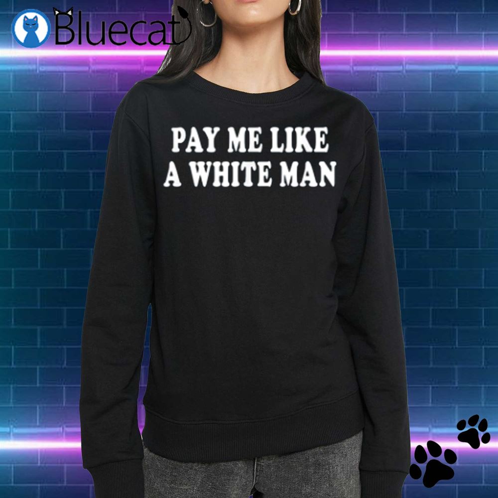 Official Pay Me Like A White Man Shirt 