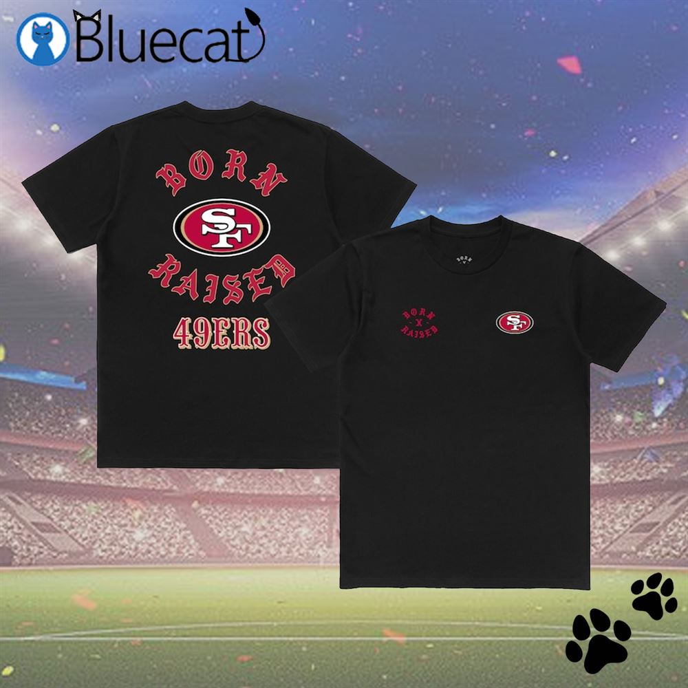 San Francisco 49ers Born X Raised New Shirt, hoodie, longsleeve,  sweatshirt, v-neck tee