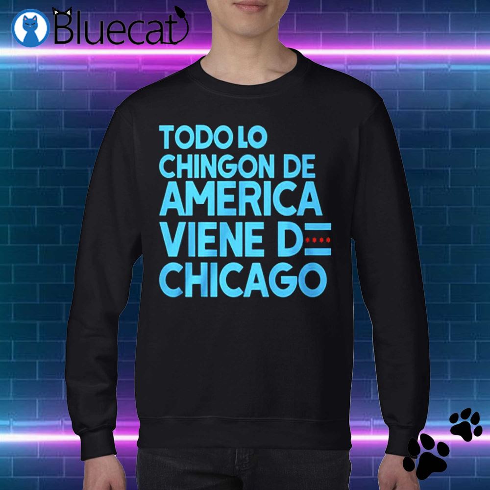 Official Todo Lo Chingon De America Viene De Chicago Shirt Sweatshirt 