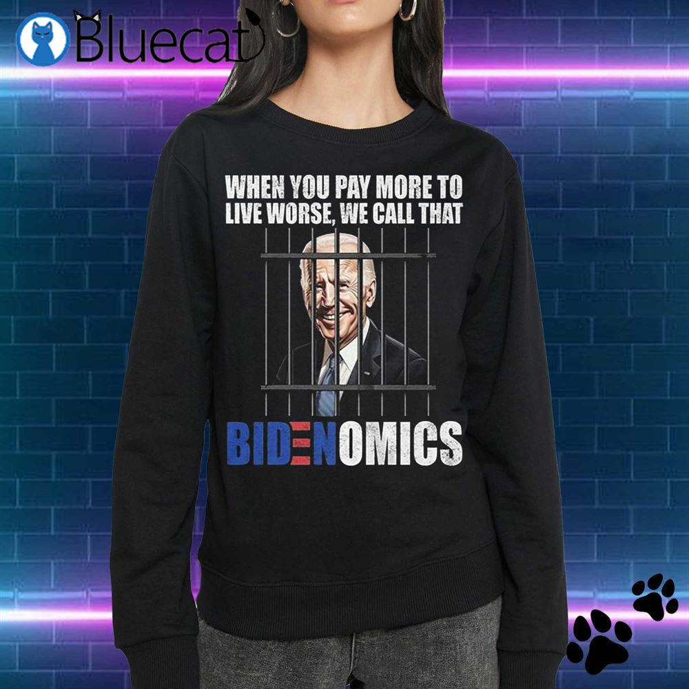 Official When You Pay More To Live Worse We Can Call That Bidenomics Shirt 