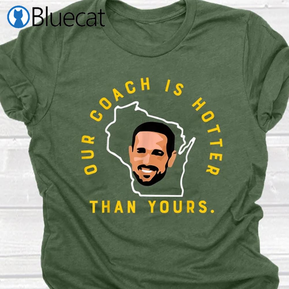 Our Coach is Hotter Than Yours Tshirt Aaron Rodgers Shirt 