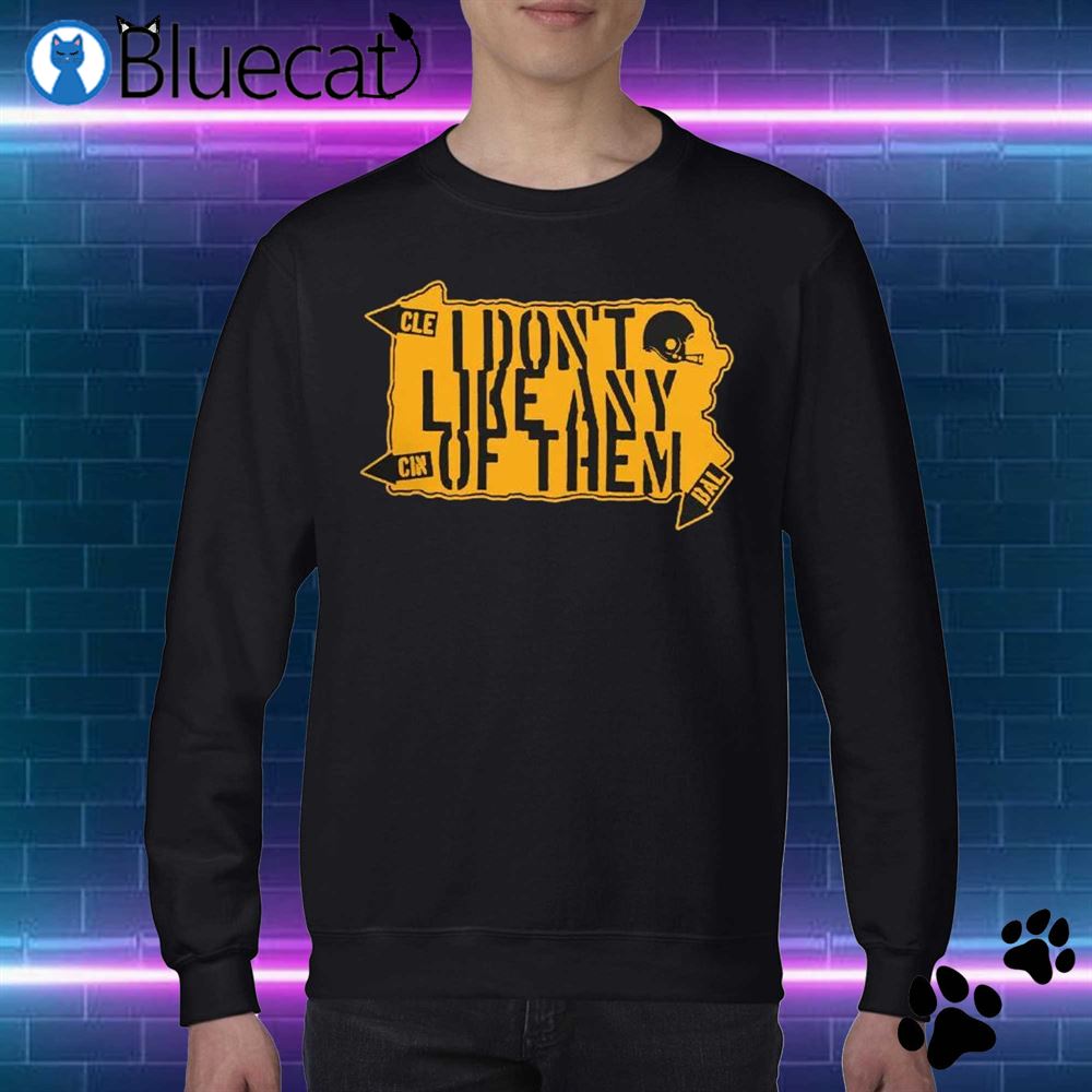 Pittsburgh Steelers I Don't Like Any Of Them Shirt - Bluecat