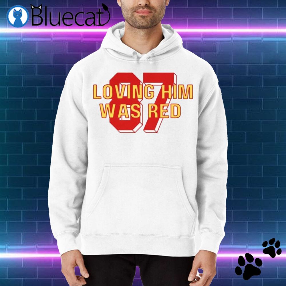 Loving him was red Kansas City Chiefs shirt, hoodie, sweater and v