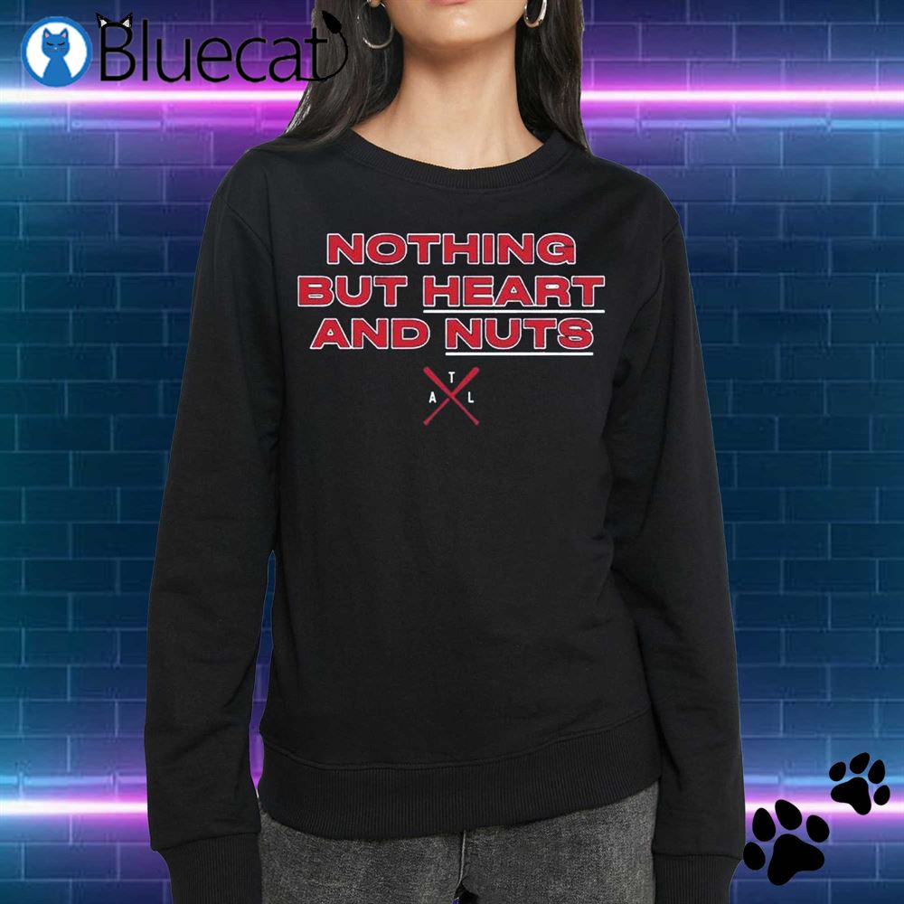 Atlanta Braves Nothing But Heart And Nuts Shirt, hoodie, sweater