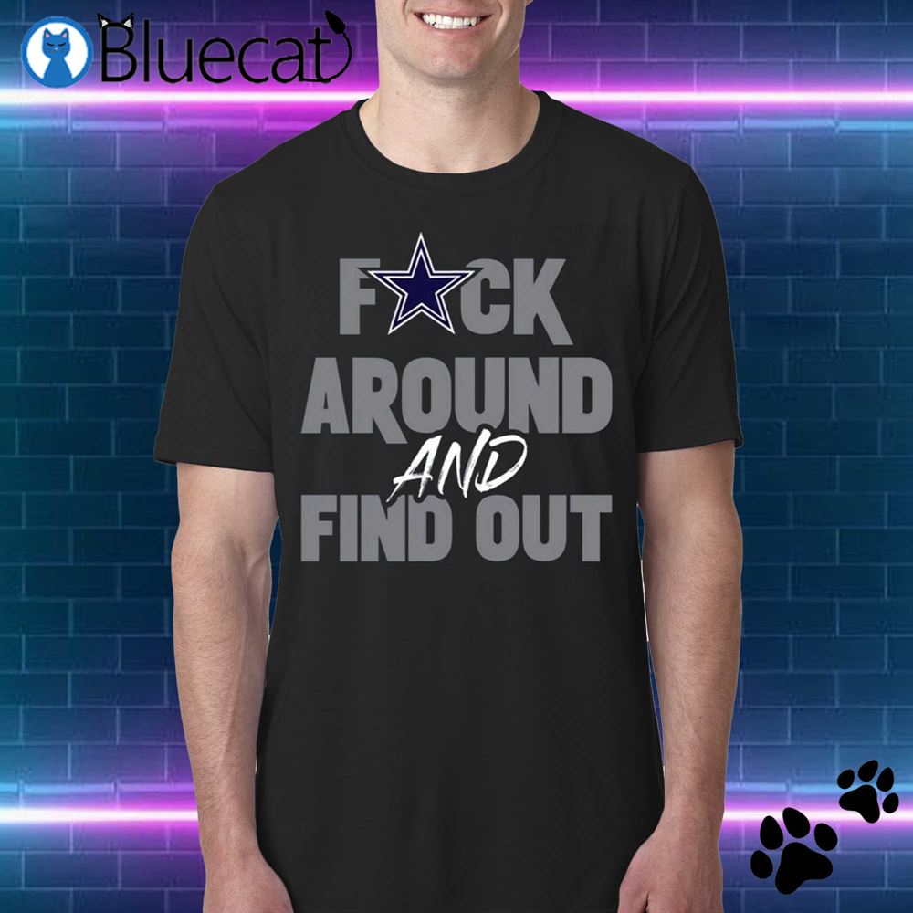 Dallas Cowboys Fuck Around And Find Out Shirt