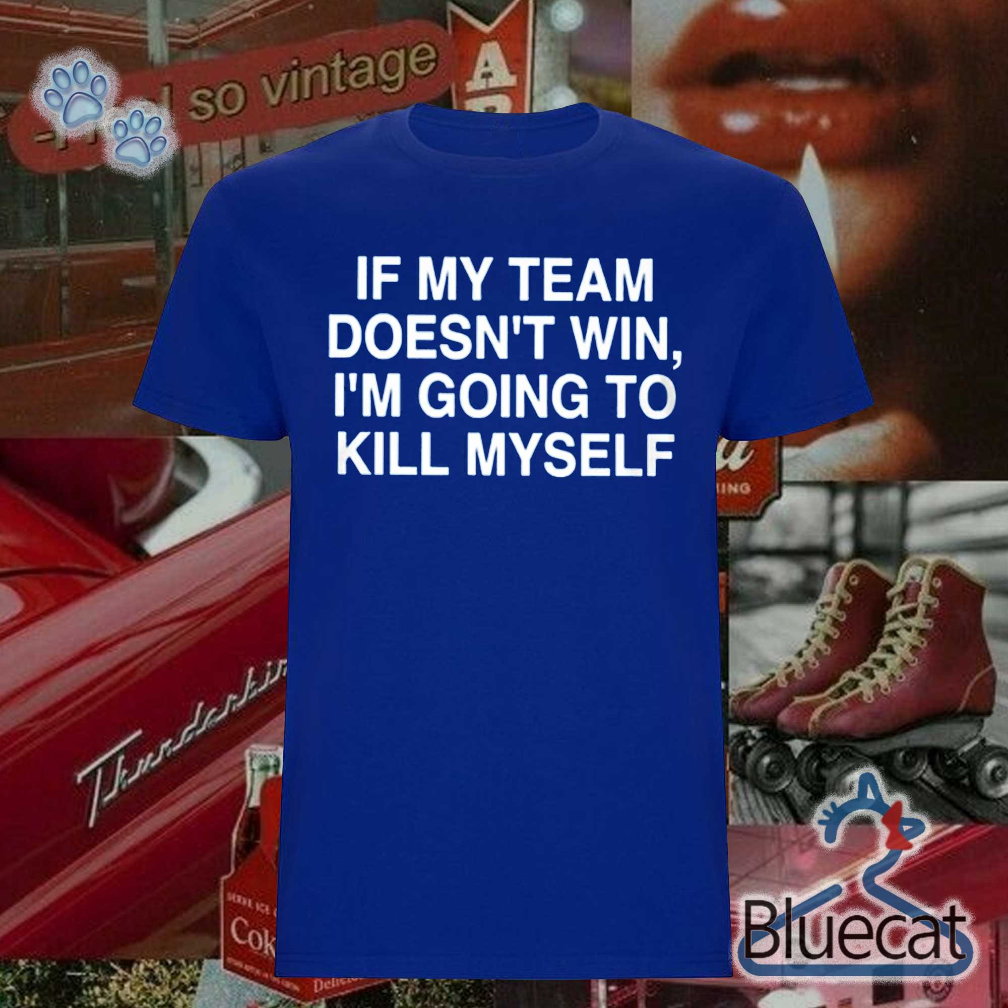 if my team doesnt win im going to kill myself classic t shirt 1 1