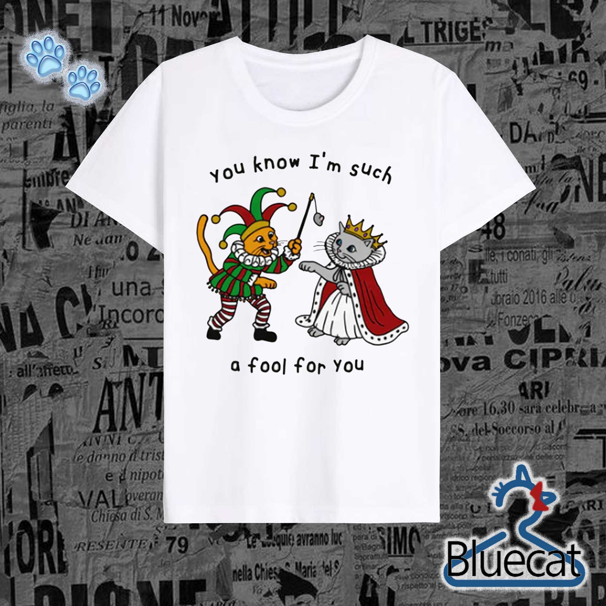 You Know I'm Such A Fool For You T shirt