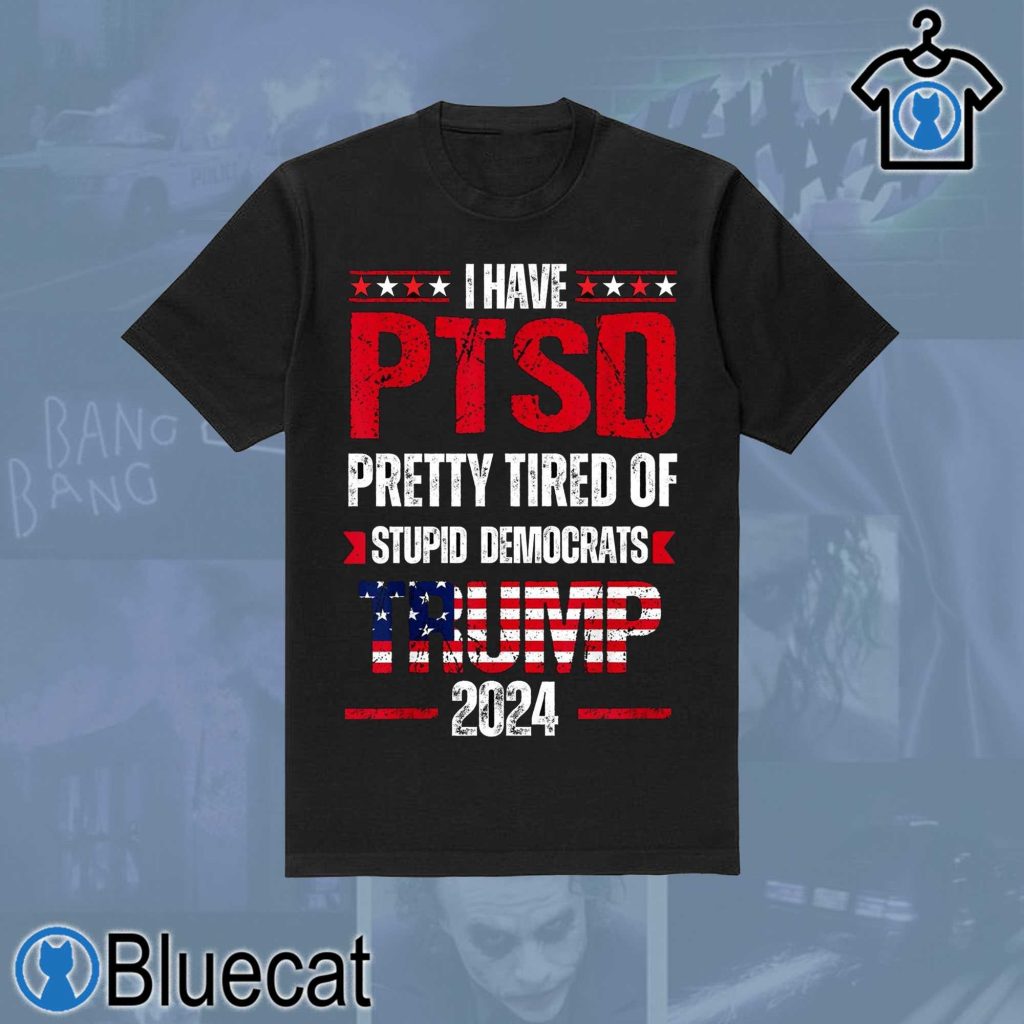 i have ptsd pretty tired of stupid democrats trump 2024 american t shirt 1 2